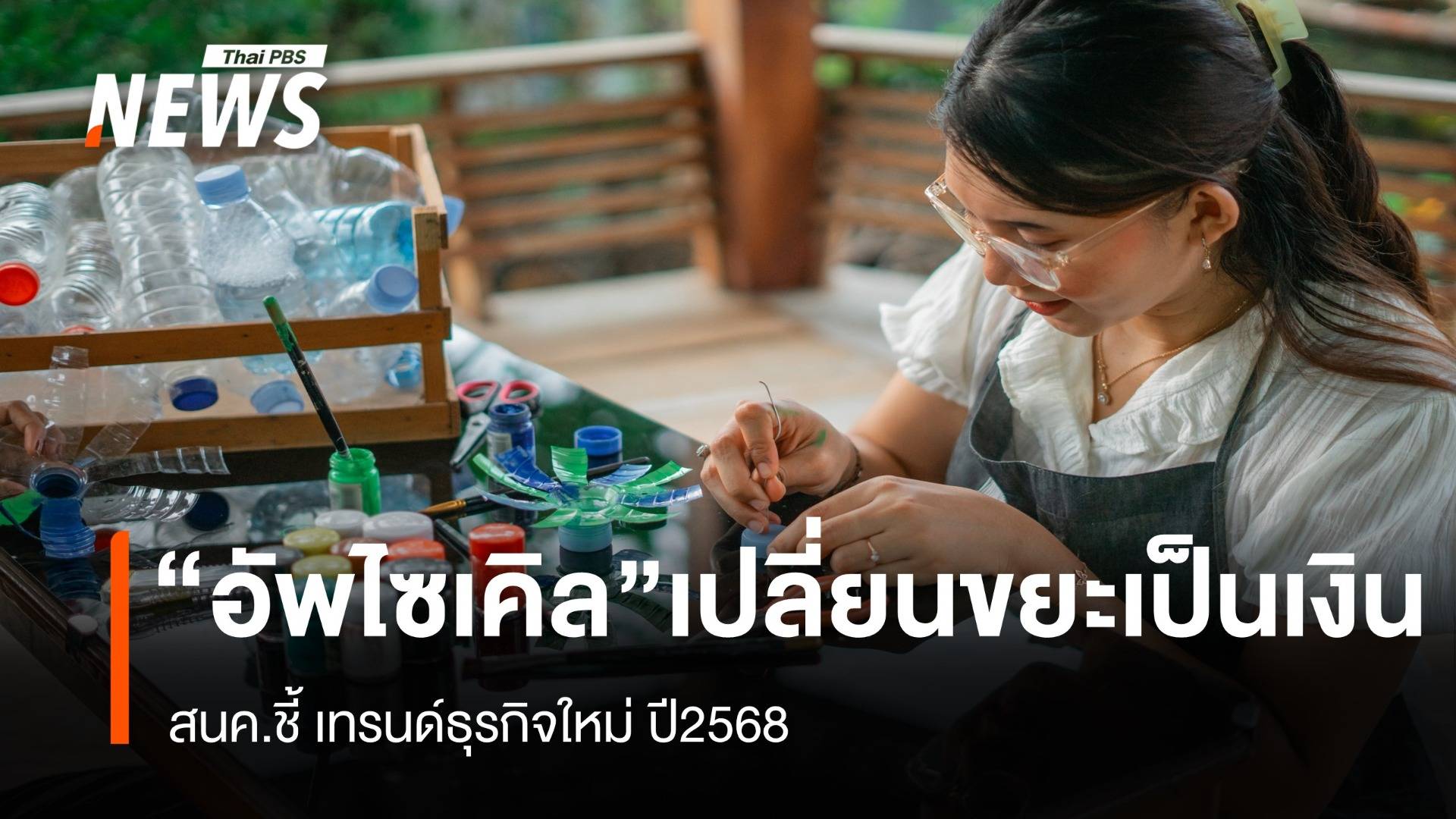 สนค. ชี้ "อัพไซเคิล" เปลี่ยนขยะเป็นเงิน เทรนด์ธุรกิจใหม่ปี'68