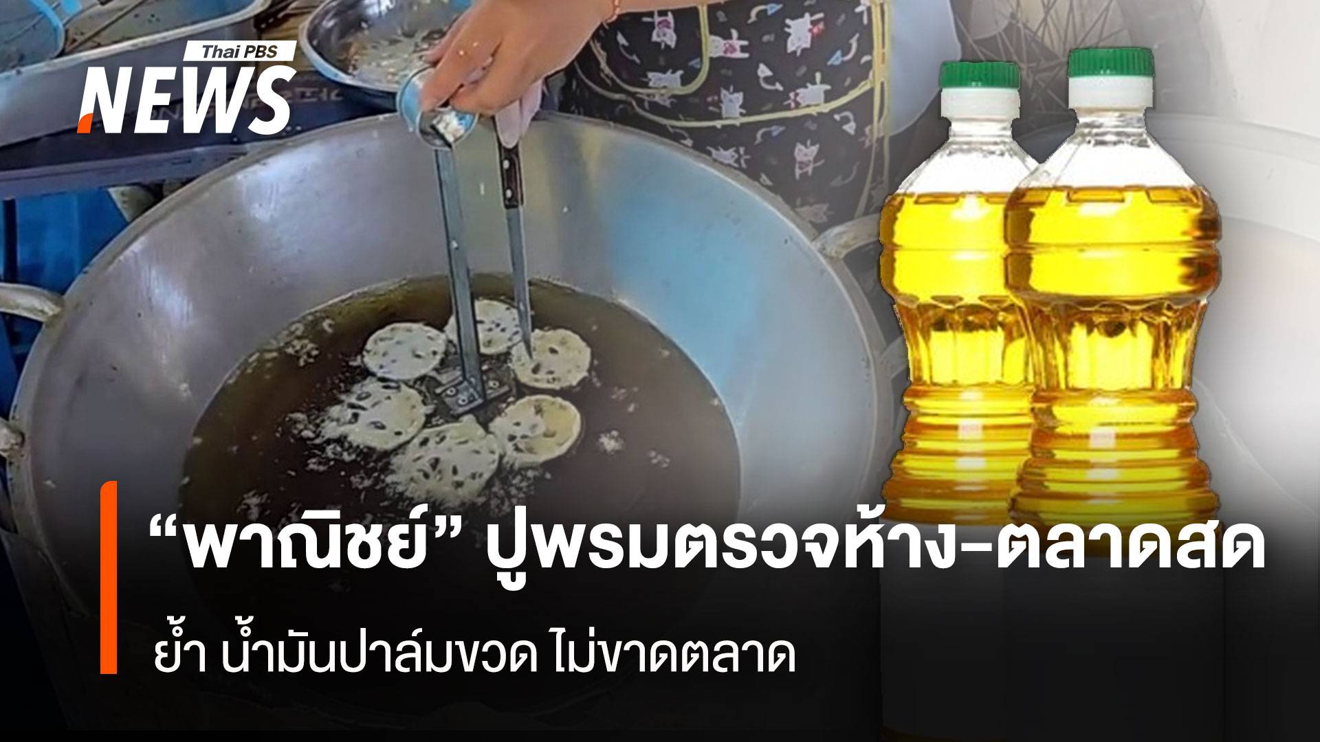“พาณิชย์” ปูพรมตรวจห้าง-ตลาดสด ย้ำ น้ำมันปาล์มขวด ไม่ขาดตลาด