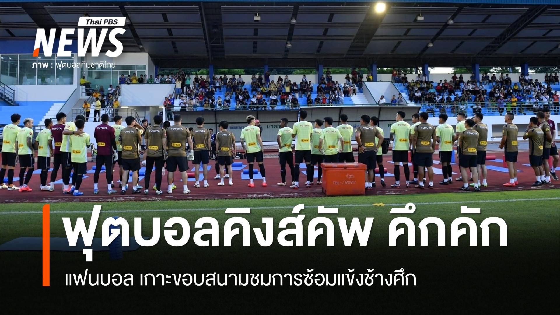 คึกคัก แฟนบอลร่วมชมแข้งทีมชาติฝึกซ้อม เตรียมสู้ศึกคิงส์ คัพ ครั้งที่ 50