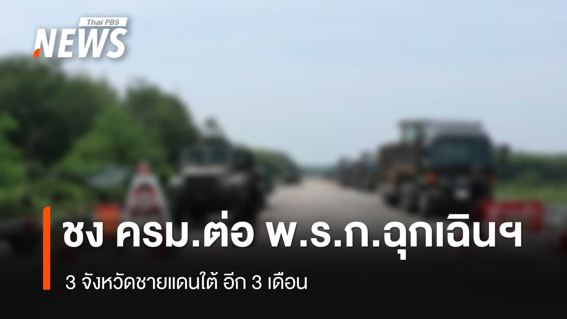 ชง ครม.ต่อขยาย พ.ร.ก.ฉุกเฉินฯ 3 จว.ใต้​ อีก 3 เดือน​  