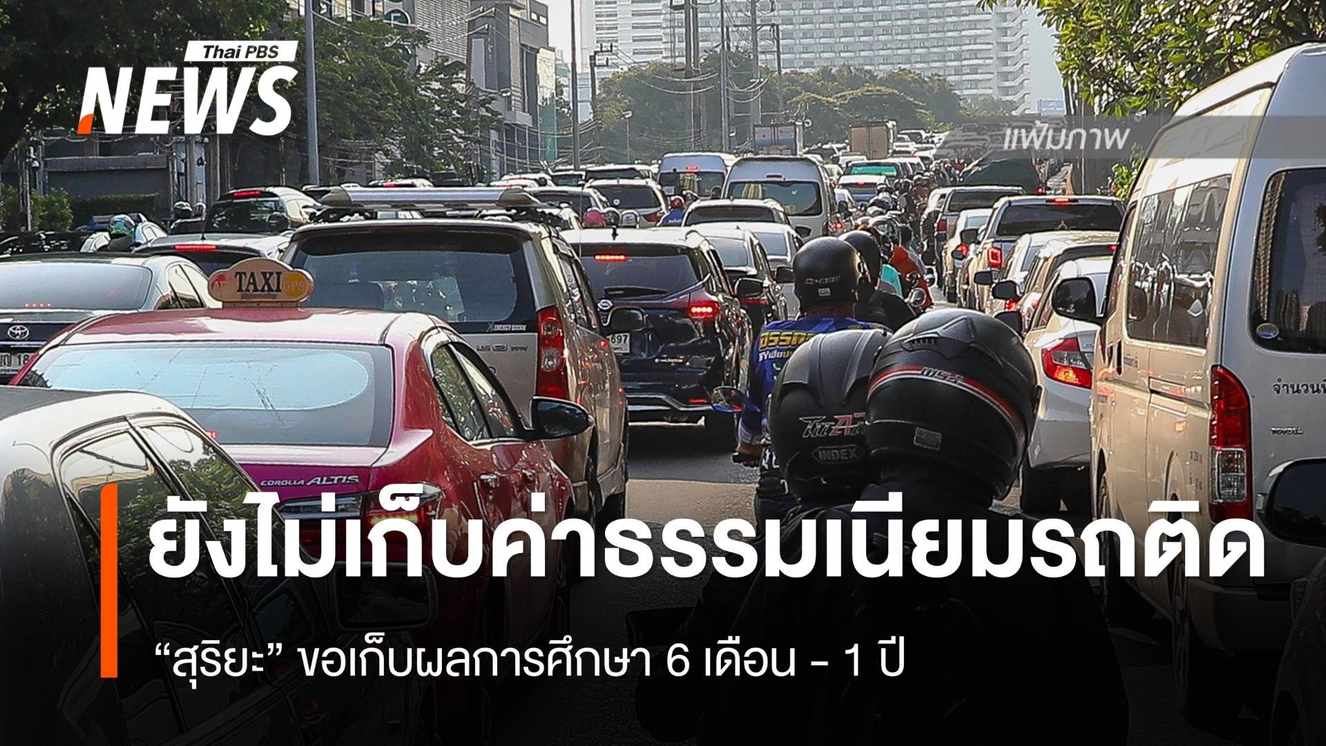 ยังไม่เริ่ม "สุริยะ" ขอเวลา​ 1 ปี ศึกษากรณีเก็บค่าธรรมเนียมรถติด​