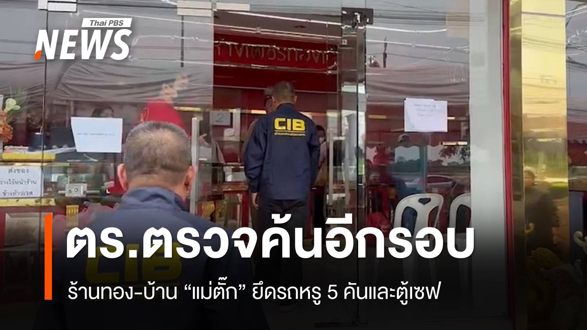 ตร.ค้นอีกรอบ "ร้านทอง-บ้านแม่ตั๊ก" ยึดรถหรู-ตู้เซฟ ขยายผลเส้นทางเงิน