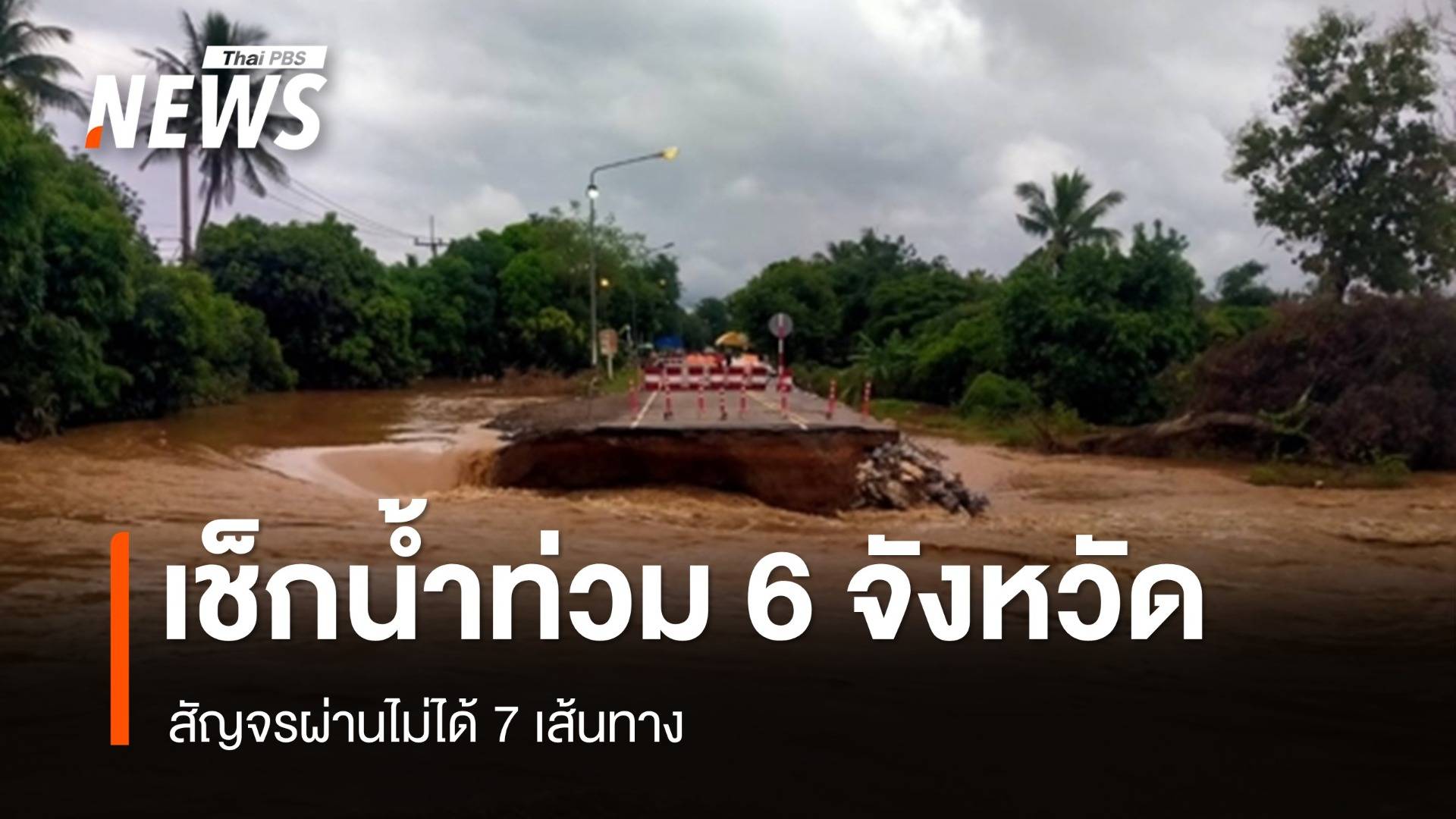เช็กน้ำท่วม 6 จังหวัด สัญจรผ่านไม่ได้ 7 เส้นทาง