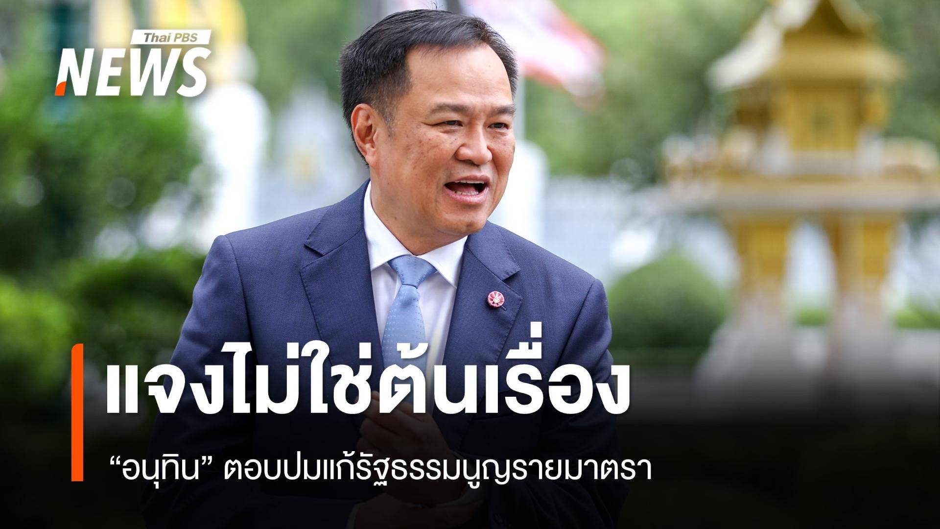 “อนุทิน” ยันไม่ใช่ หน.พรรคการเมืองใหญ่ ต้นเรื่องแก้ รธน.รายมาตรา