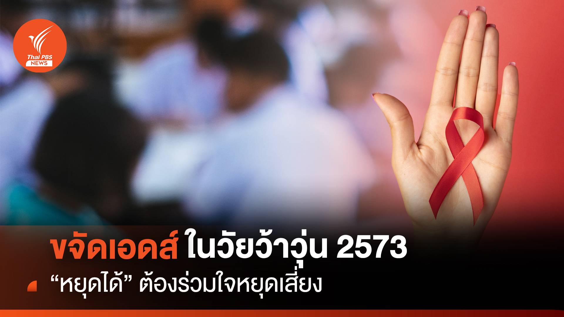 ขจัดเอดส์ ในวัยว้าวุ่น 2573 "หยุดได้" ต้องร่วมใจหยุดเสี่ยง