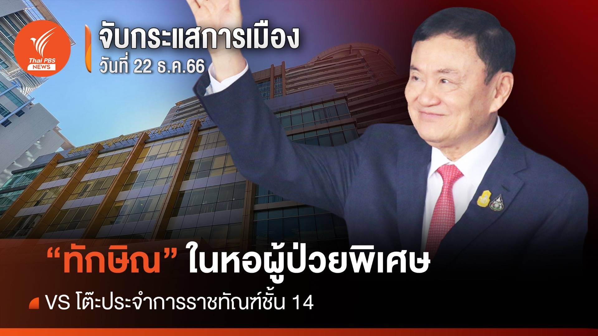 จับกระแสการเมือง : 22 ธ.ค.66 "ทักษิณ" ในหอผู้ป่วยพิเศษ VS โต๊ะประจำการราชทัณฑ์ชั้น 14