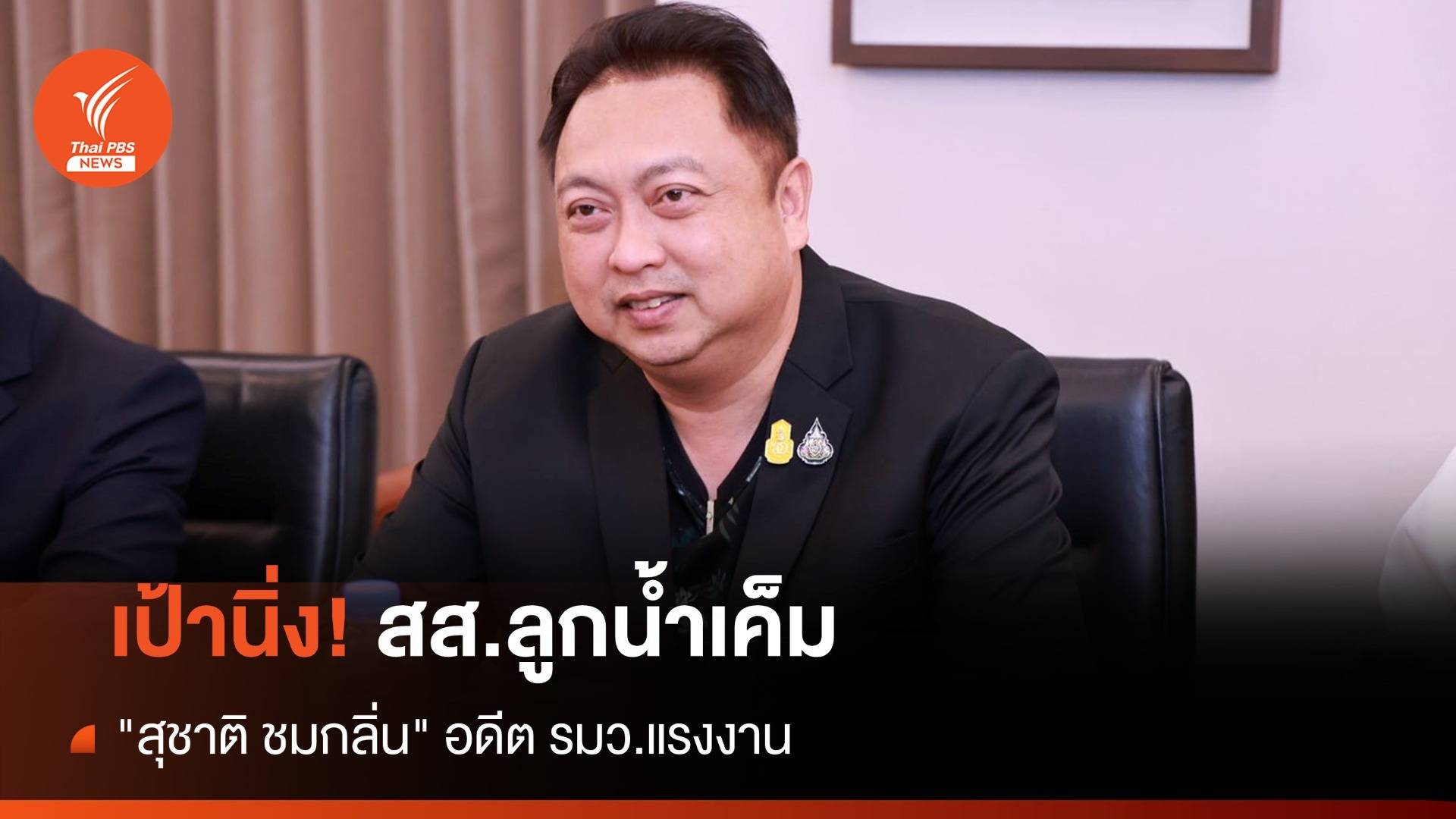 เป้านิ่ง ! สส.ลูกน้ำเค็ม "สุชาติ ชมกลิ่น" อดีต รมว.แรงงาน