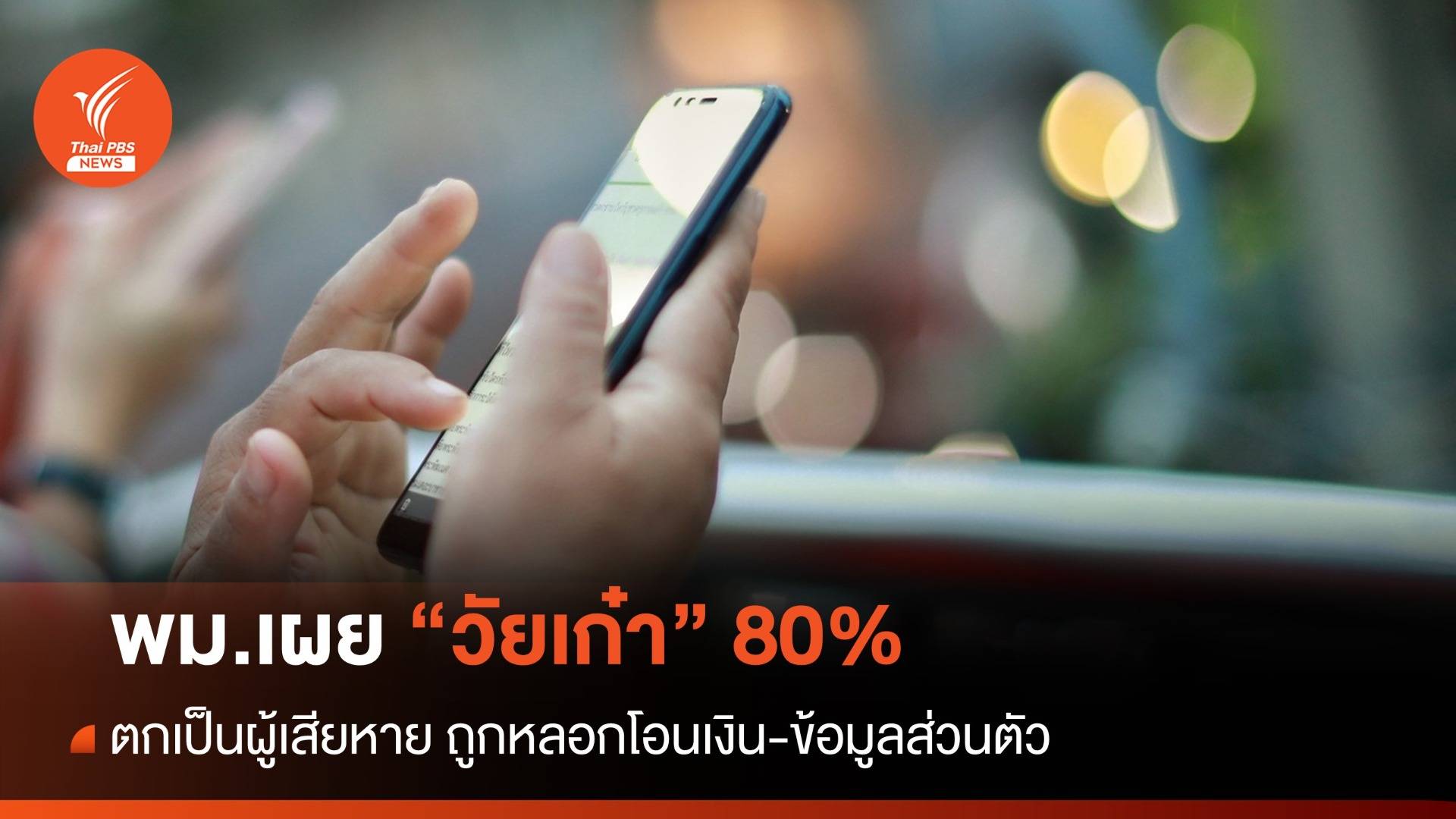 พบวัยเก๋า 80% ตกเป็นผู้เสียหาย ถูกหลอกโอนเงิน-ข้อมูลส่วนตัว