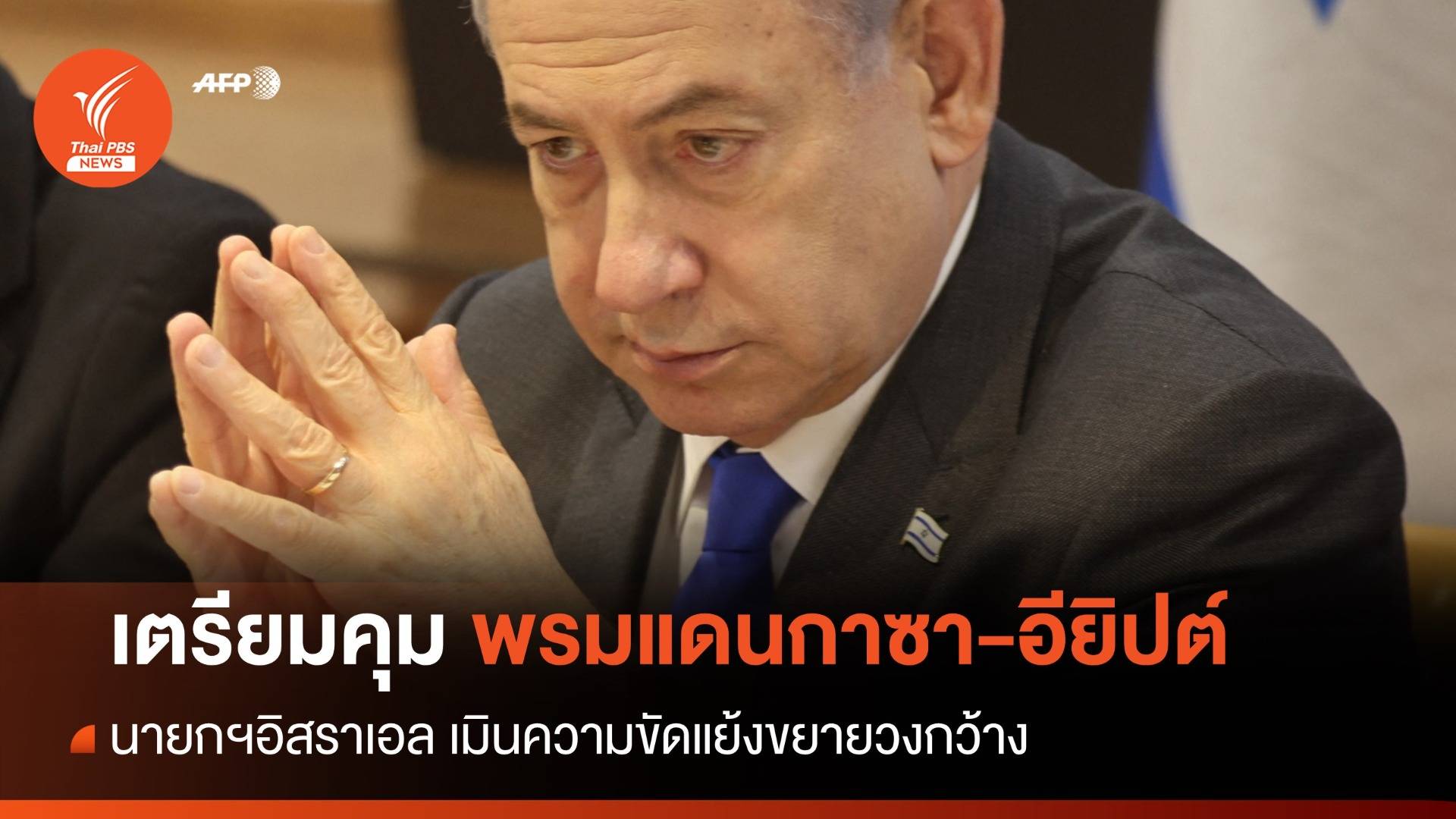 "เนทันยาฮู" เตรียมคุมพรมแดนกาซา-อียิปต์ เมินความขัดแย้งขยายวงกว้าง