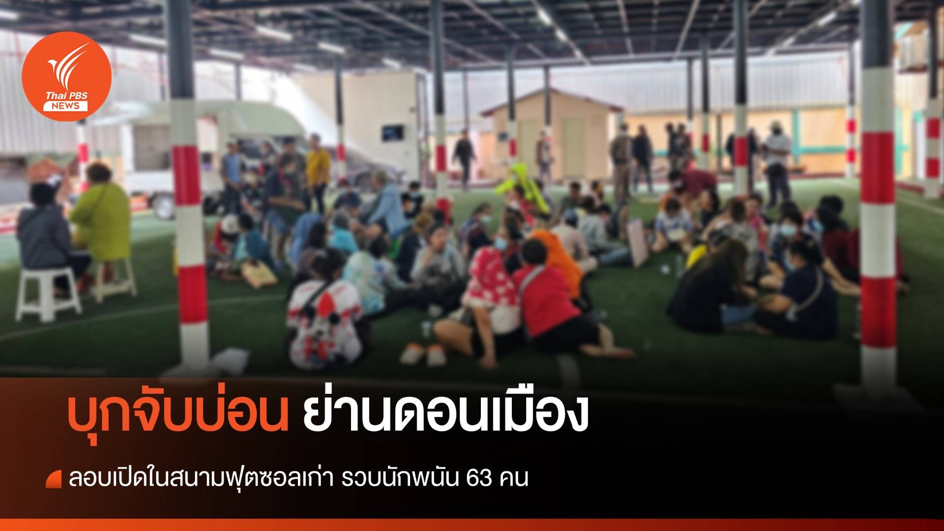 จับบ่อนลอบเปิดในสนามฟุตซอลเก่า ย่านดอนเมือง รวบนักพนัน 63 คน