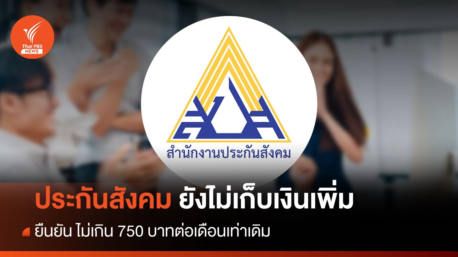 ยังไม่ปรับขึ้น! ประกันสังคมเก็บเงินเท่าเดิม 750 บาท