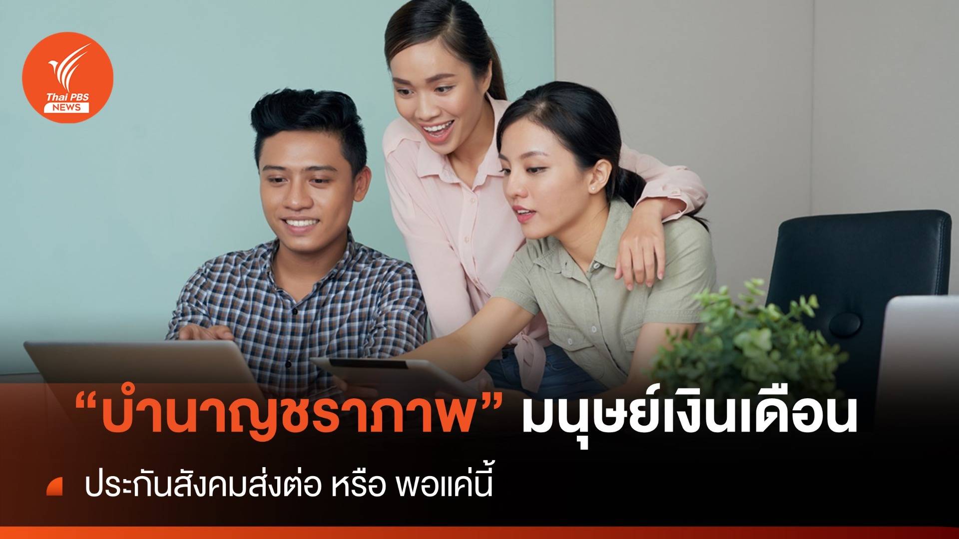 "บำนาญชราภาพ" มนุษย์เงินเดือน ประกันสังคมส่งต่อหรือพอแค่นี้