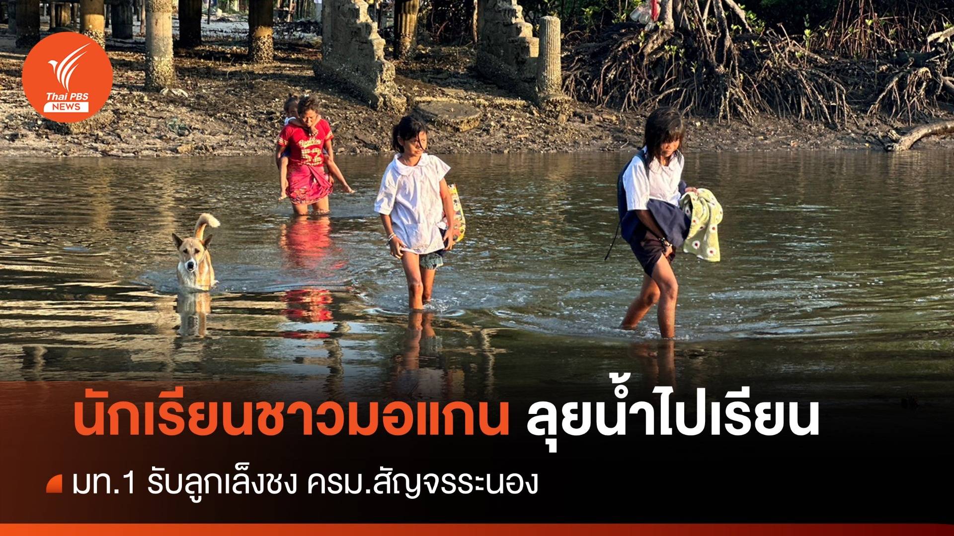 นร.ชาวมอแกน ลุยน้ำไปเรียน มท.1 เล็งชง ครม.สัญจรขอสร้างสะพาน