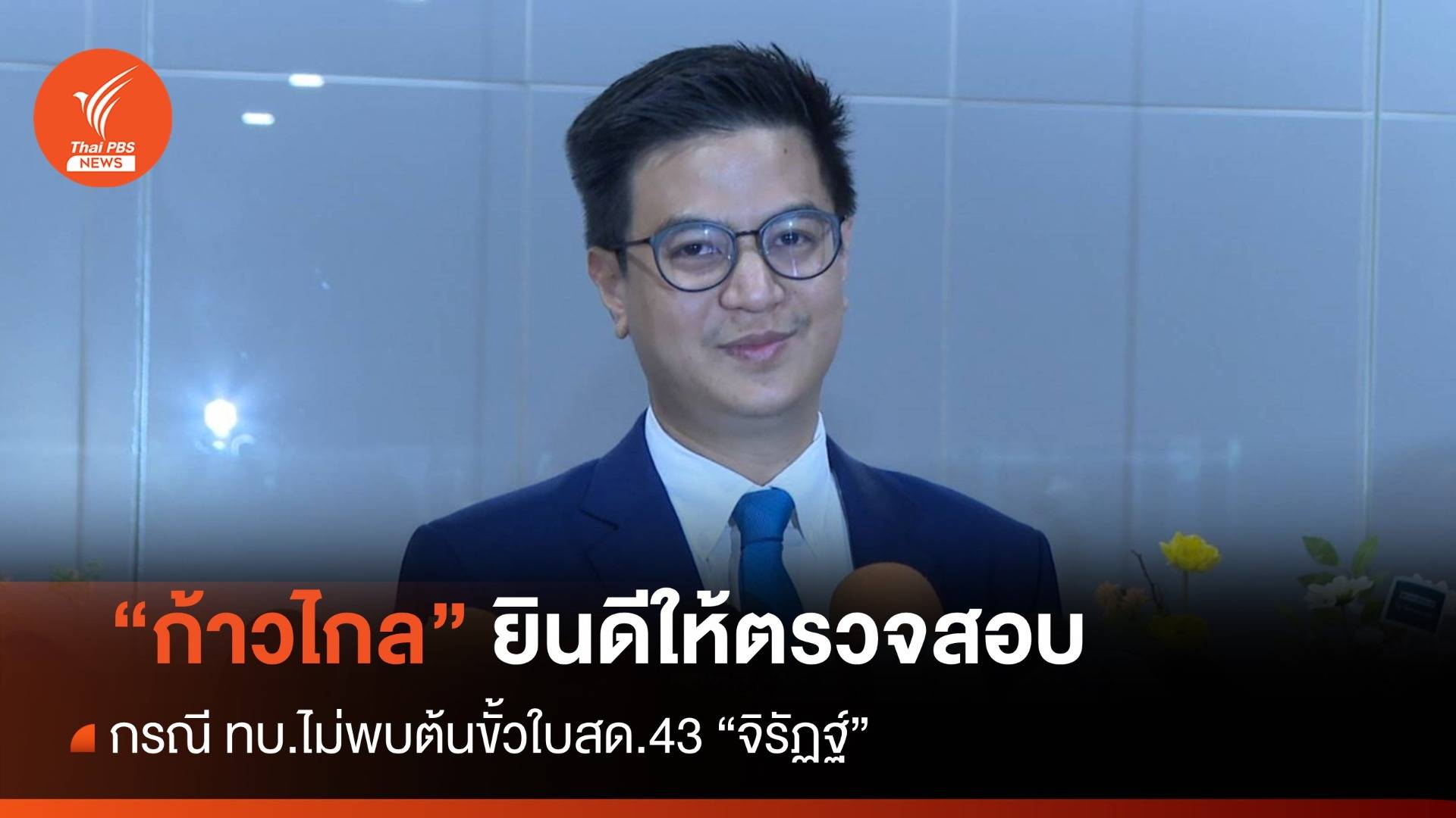 "ก้าวไกล" ยินดีให้ตรวจสอบ กรณีใบ สด.43 ของ สส."จิรัฏฐ์"