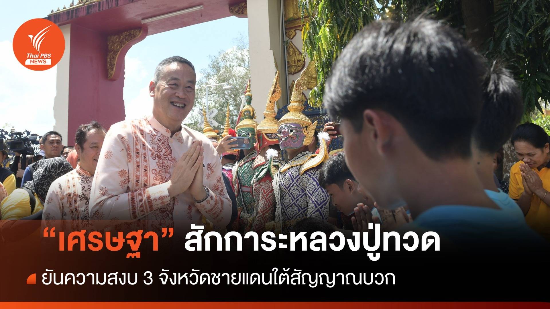 "เศรษฐา" สักการะหลวงปู่ทวดวัดช้างให้ ลั่น ความสงบชายแดนใต้สัญญาณบวก