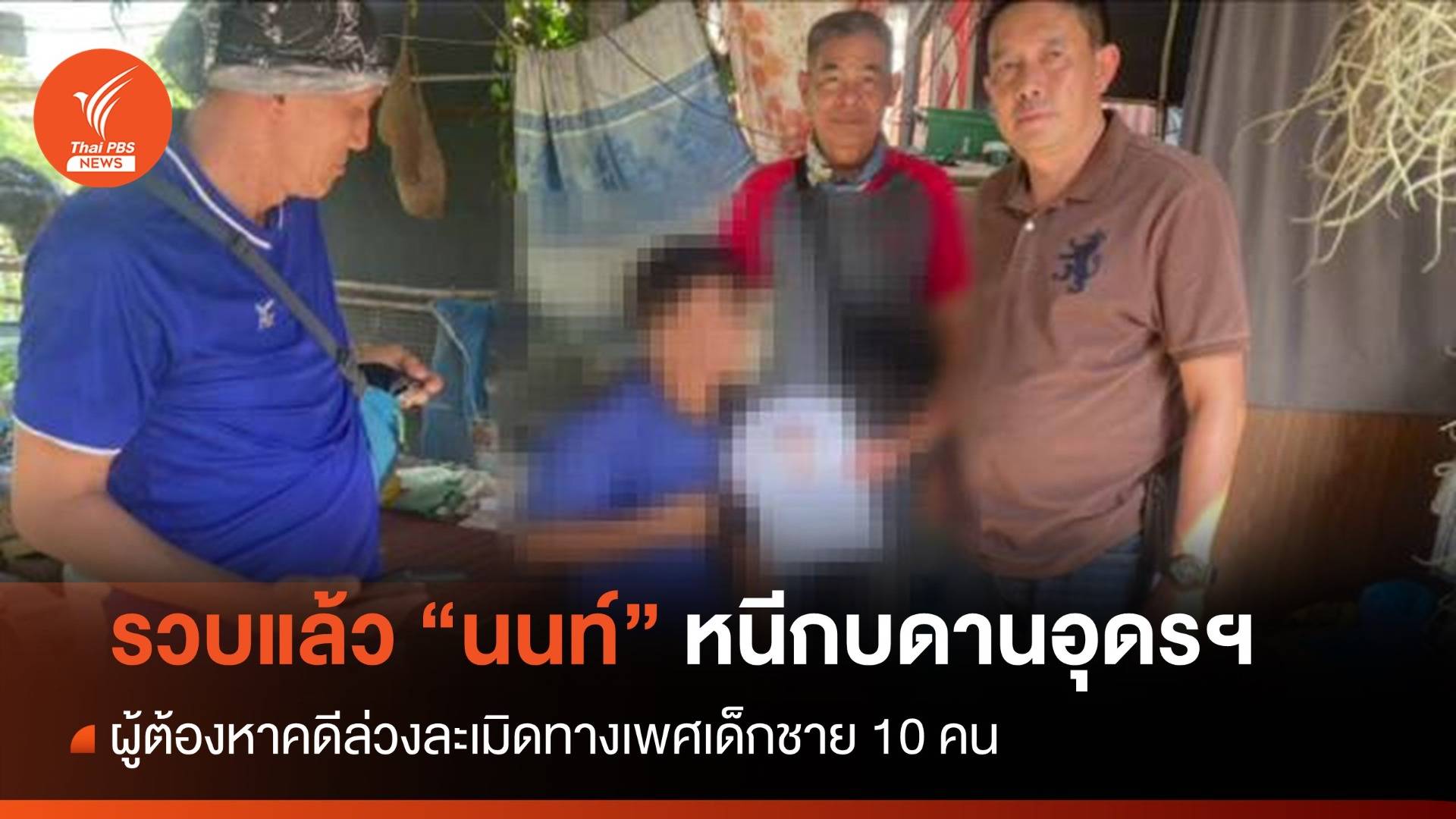 รวบแล้ว "นนท์" ล่วงละเมิดทางเพศเด็กชาย 10 คน หนีกบดานอุดรฯ