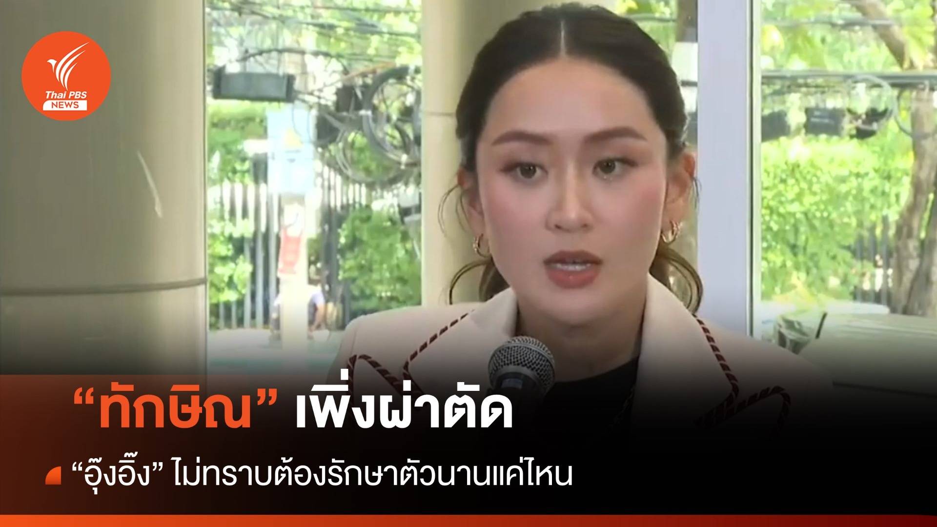 "อุ๊งอิ๊ง" เผย "ทักษิณ" ผ่าตัดสัปดาห์ก่อน