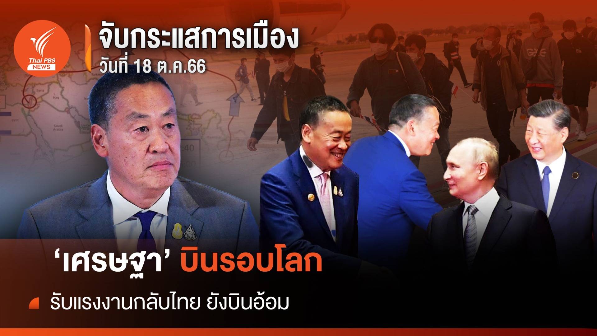 จับกระแสการเมือง 18 ต.ค.66 : 'เศรษฐา' บินรอบโลก  รับแรงงานไทยกลับยังบินอ้อม