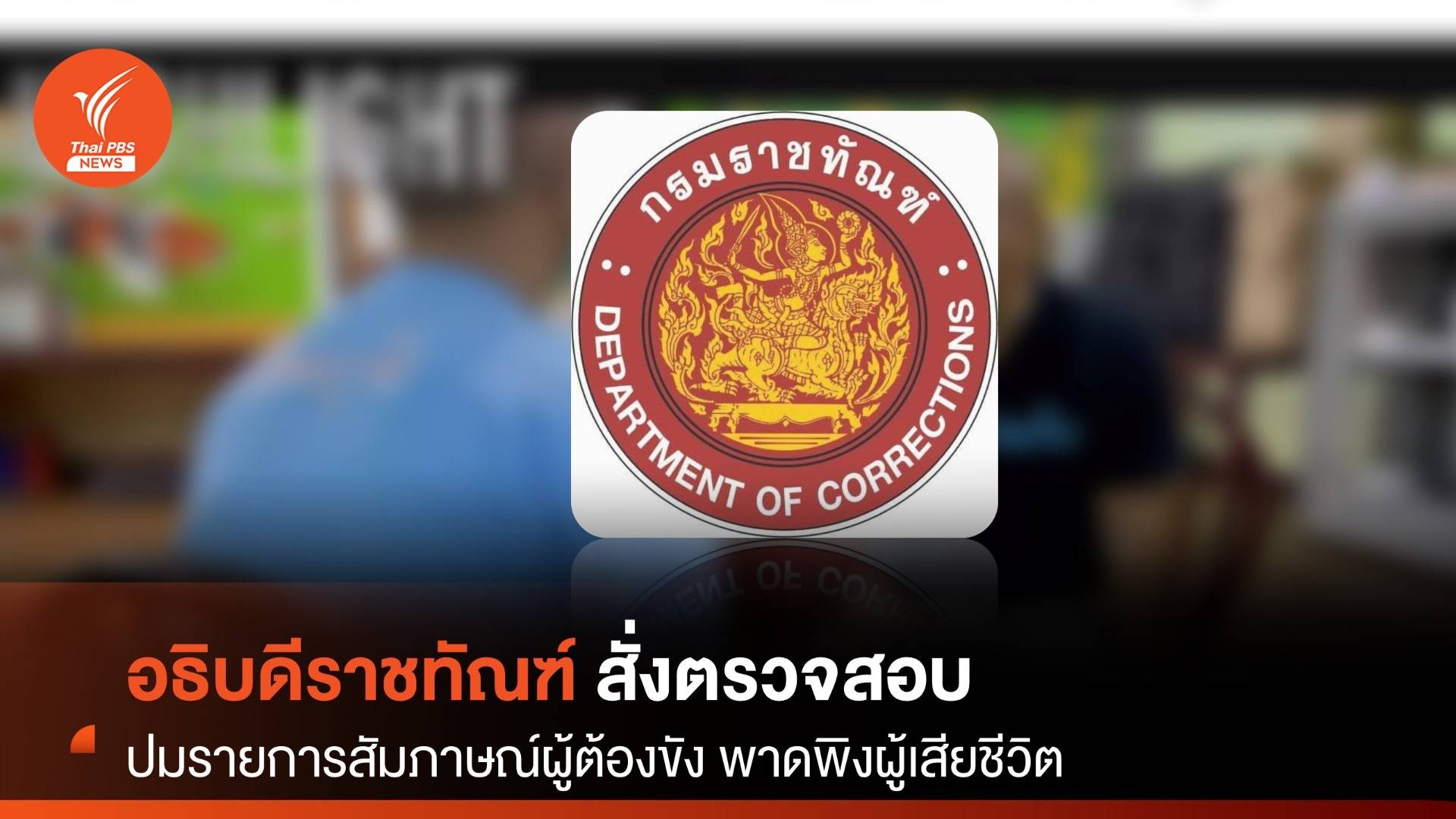 "อธิบดีราชทัณฑ์" สั่งสอบกรณีรายการสัมภาษณ์ผู้ต้องขัง พาดพิงผู้เสียชีวิต