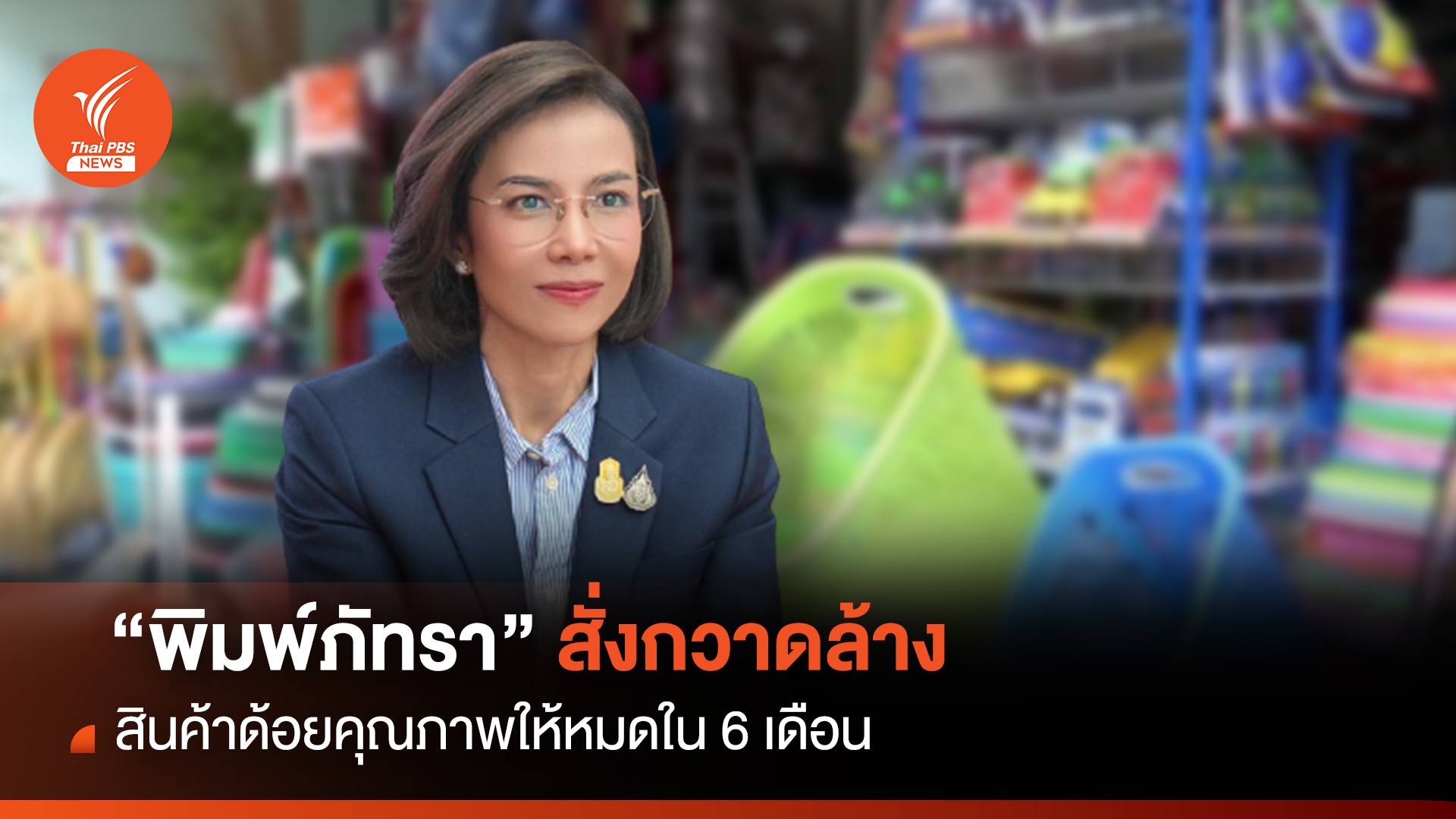“พิมพ์ภัทรา”ขีดเส้น 6 เดือน สั่งกวาดล้างสินค้าด้อยคุณภาพ