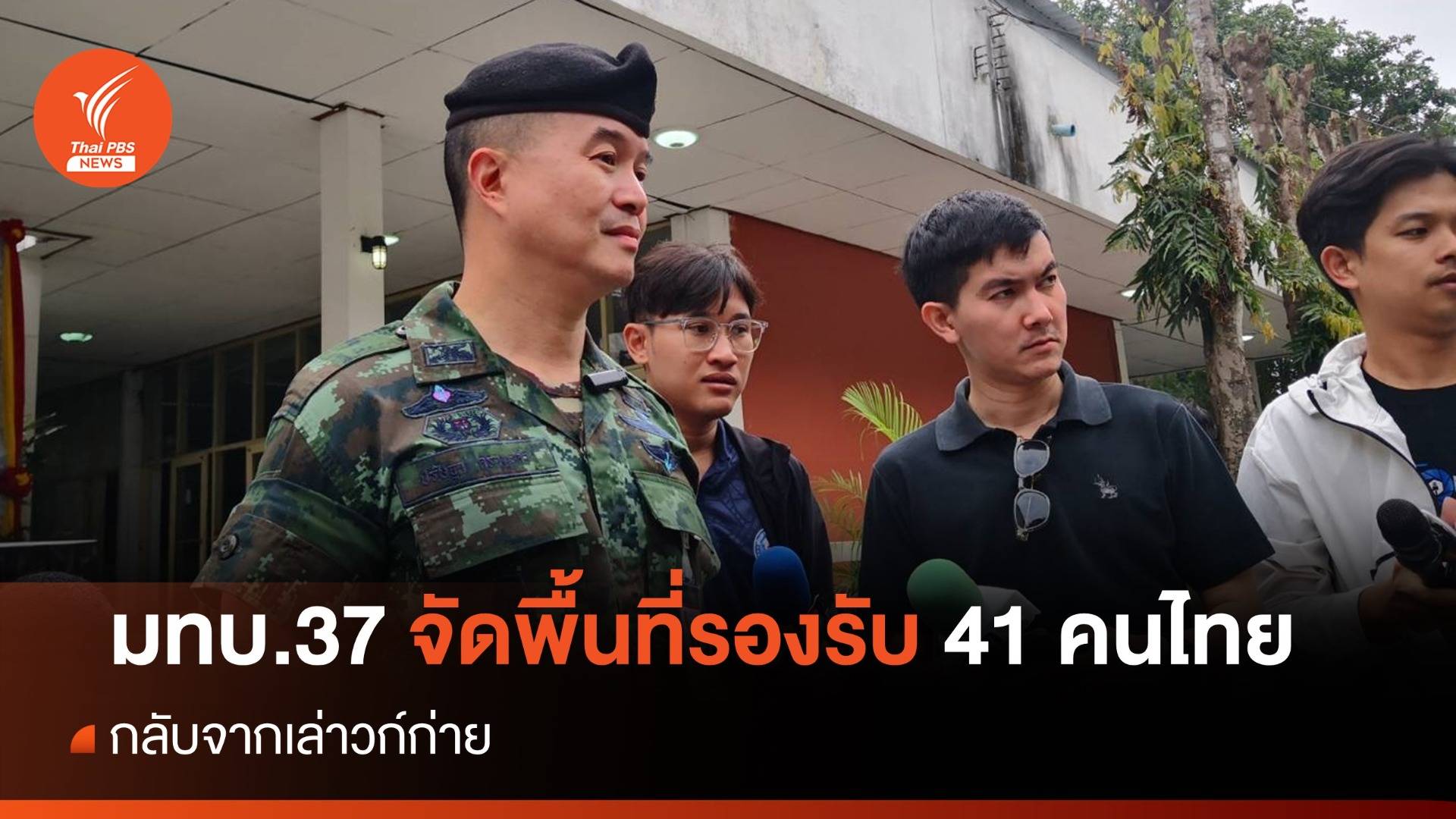 มทบ.37 จัดพื้นที่รองรับ 41 คนไทยชุดแรก กลับจากเล่าก์ก่าย