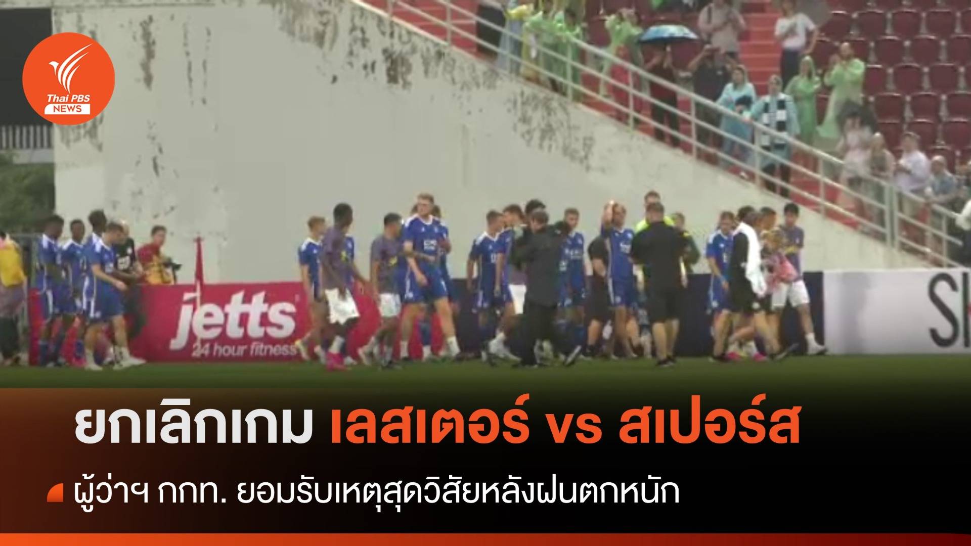 ผู้ว่าฯ กกท. ยอมรับเหตุสุดวิสัยฝนตกหนัก ยกเลิกเกม เลสเตอร์-สเปอร์ส