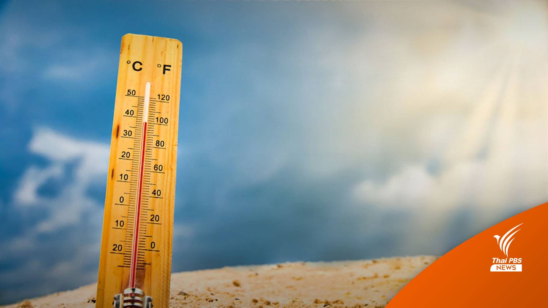 ร้อนมาก! ชี้อุณหภูมิพุ่ง 40 องศาฯ ลากยาวถึงพ.ค.นี้