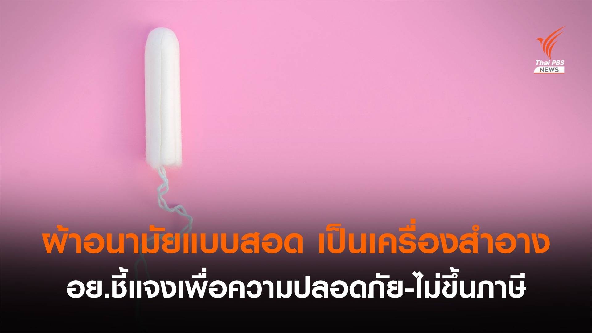 อย.ชี้แจง "ผ้าอนามัยแบบสอด" เป็นเครื่องสําอาง ยันไม่ขึ้นภาษี