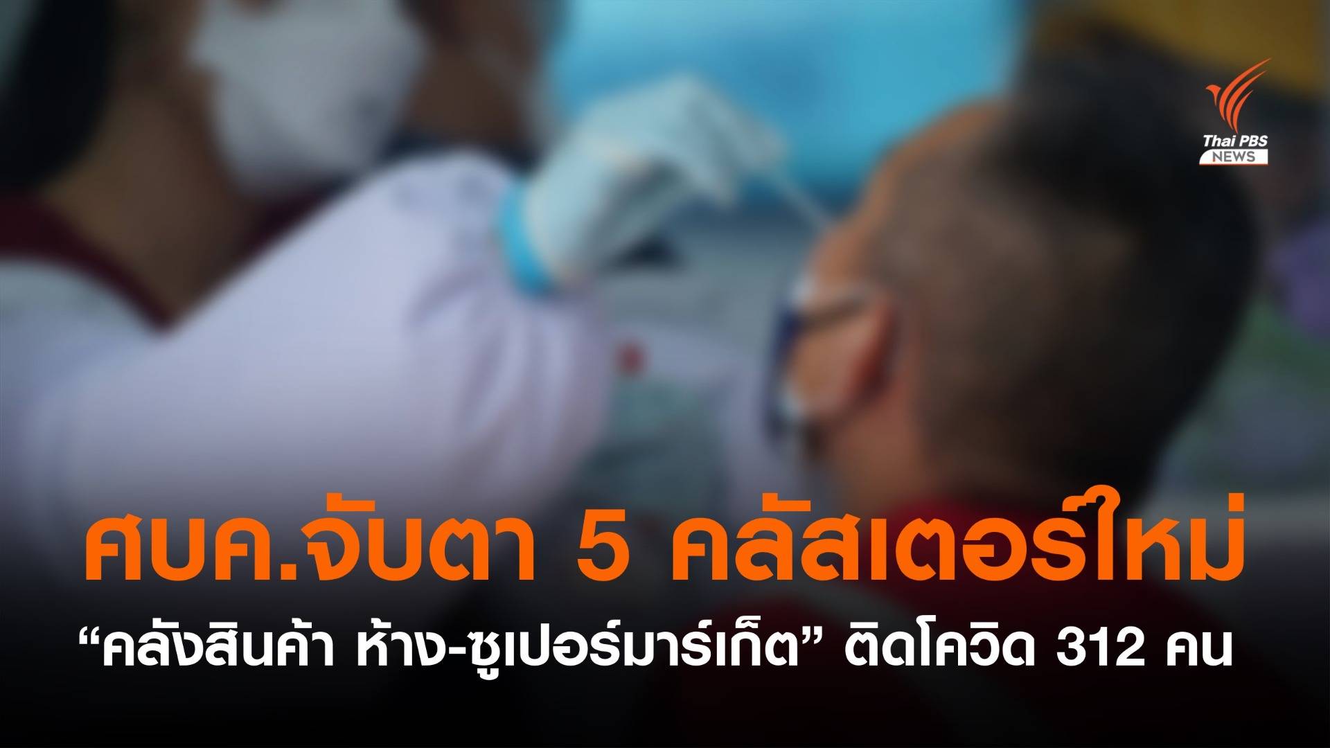 คลัสเตอร์ใหม่ "คลังสินค้า ห้าง-ซูเปอร์มาร์เก็ต" ติดโควิด 312 คน 