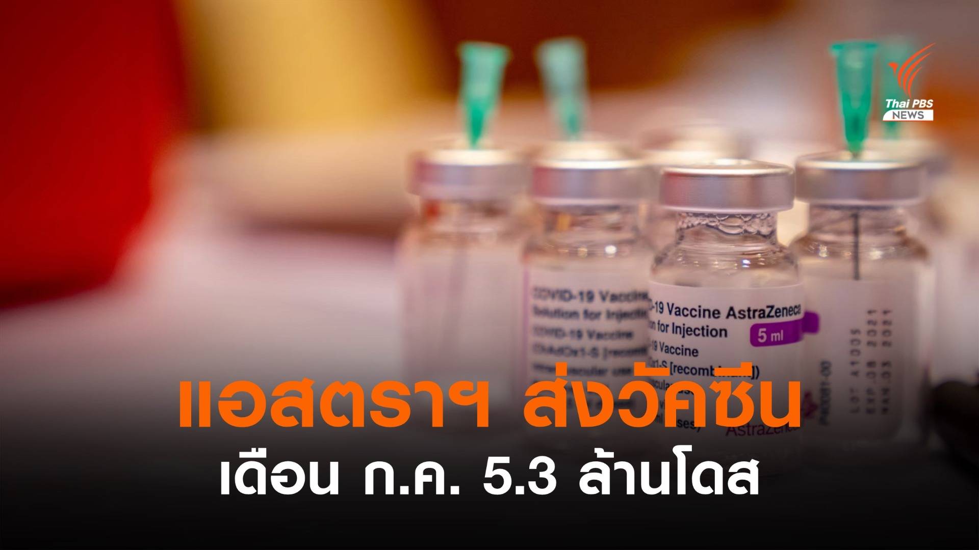 "แอสตราเซเนกา" ส่งมอบวัคซีนให้ไทย เดือน ก.ค. 5.3 ล้านโดส 