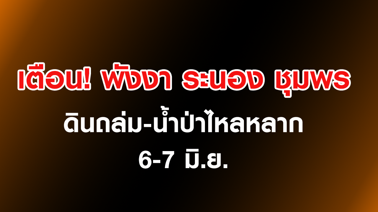 เตือนระนอง-พังงา-ชุมพร เสี่ยงดินถล่มน้ำป่าไหลหลาก 6-7 มิ.ย.นี้ 