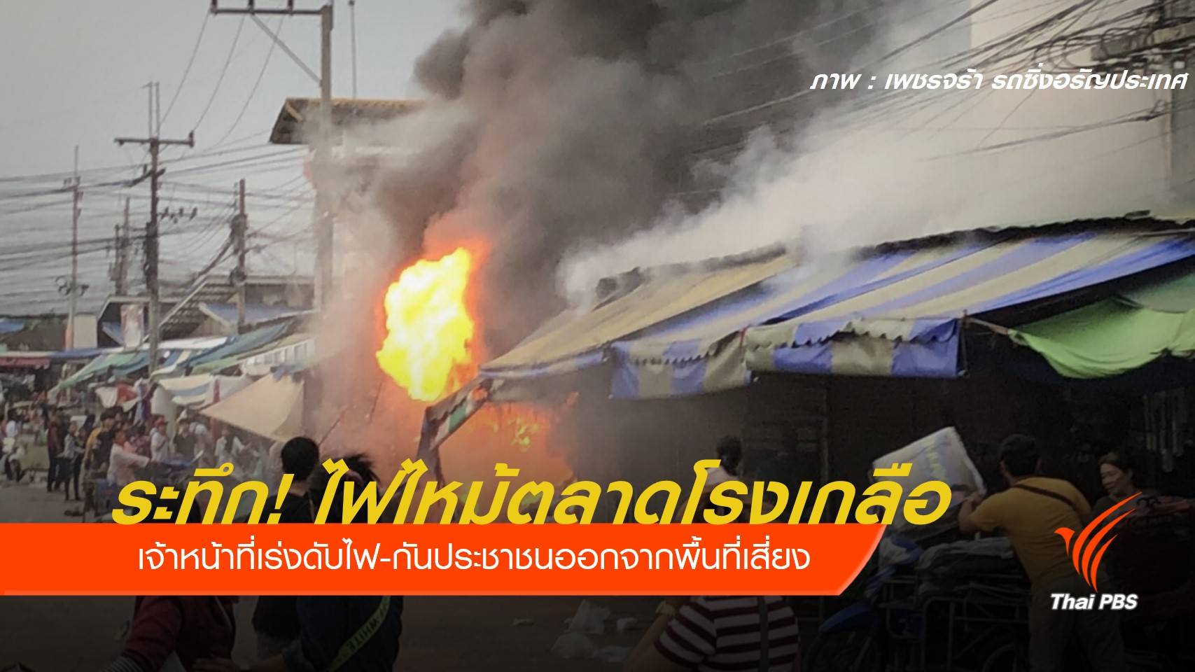 ระทึก! ไฟไหม้ตลาดโรงเกลือ จ.สระแก้ว