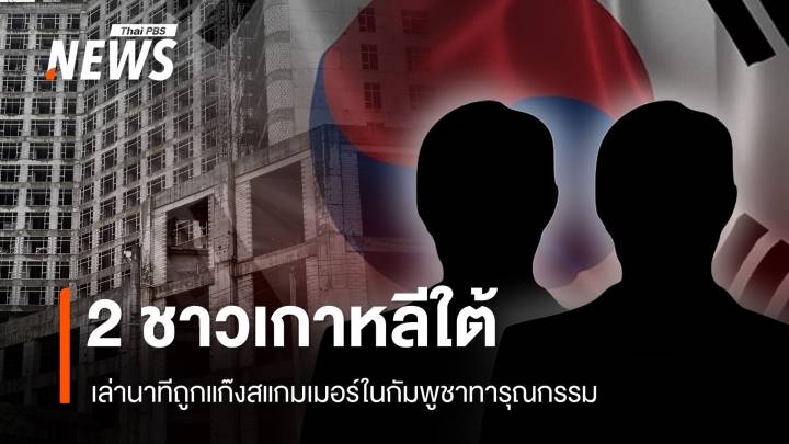 2 ชาวเกาหลีใต้ เล่านาทีถูกแก๊งสแกมเมอร์ในกัมพูชาทารุณกรรมอย่างไร้มนุษยธรรม