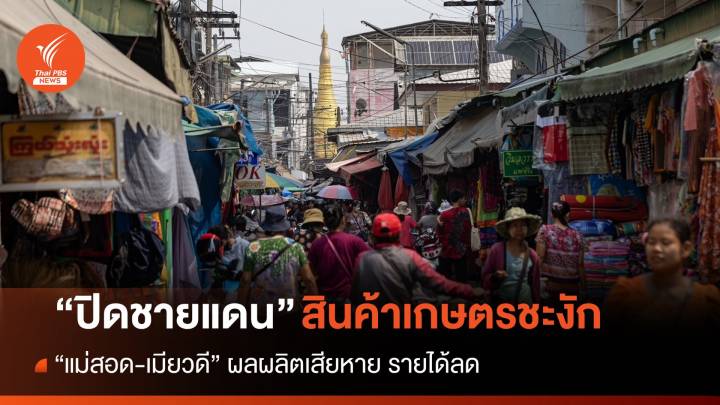 ปิดด่าน "เมียวดี" สินค้าเกษตรชะงัก "แม่สอด" ผลผลิตเสียหาย-รายได้ลด