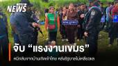 จับแรงงานเขมร หลบหนีเข้าไทย หลังกลับบ้านแต่รัฐบาลไม่เหลียวแล