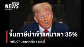 "ทรัมป์" ขึ้นภาษีสินค้านำเข้าจากแคนาดา 35% เริ่ม 1 ส.ค.