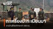 กะเหรี่ยง ปะทะ ทหารเมียนมา ชาวบ้านลี้ภัยเข้าไทยกว่า 300 คน
