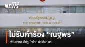ศาล รธน.ไม่รับคำร้อง "ณฐพร" ฟ้อง กกต.เอื้อภูมิใจไทยฮั้วเลือก สว. 