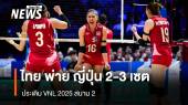 วอลเลย์บอลหญิงไทย พ่าย ญี่ปุ่น 2-3 เซต ประเดิม VNL 2025 สนาม 2