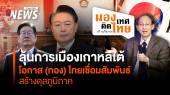 ลุ้นการเมืองเกาหลีใต้ โอกาส(ทอง)ไทยเชื่อมสัมพันธ์ สร้างดุลภูมิภาค
