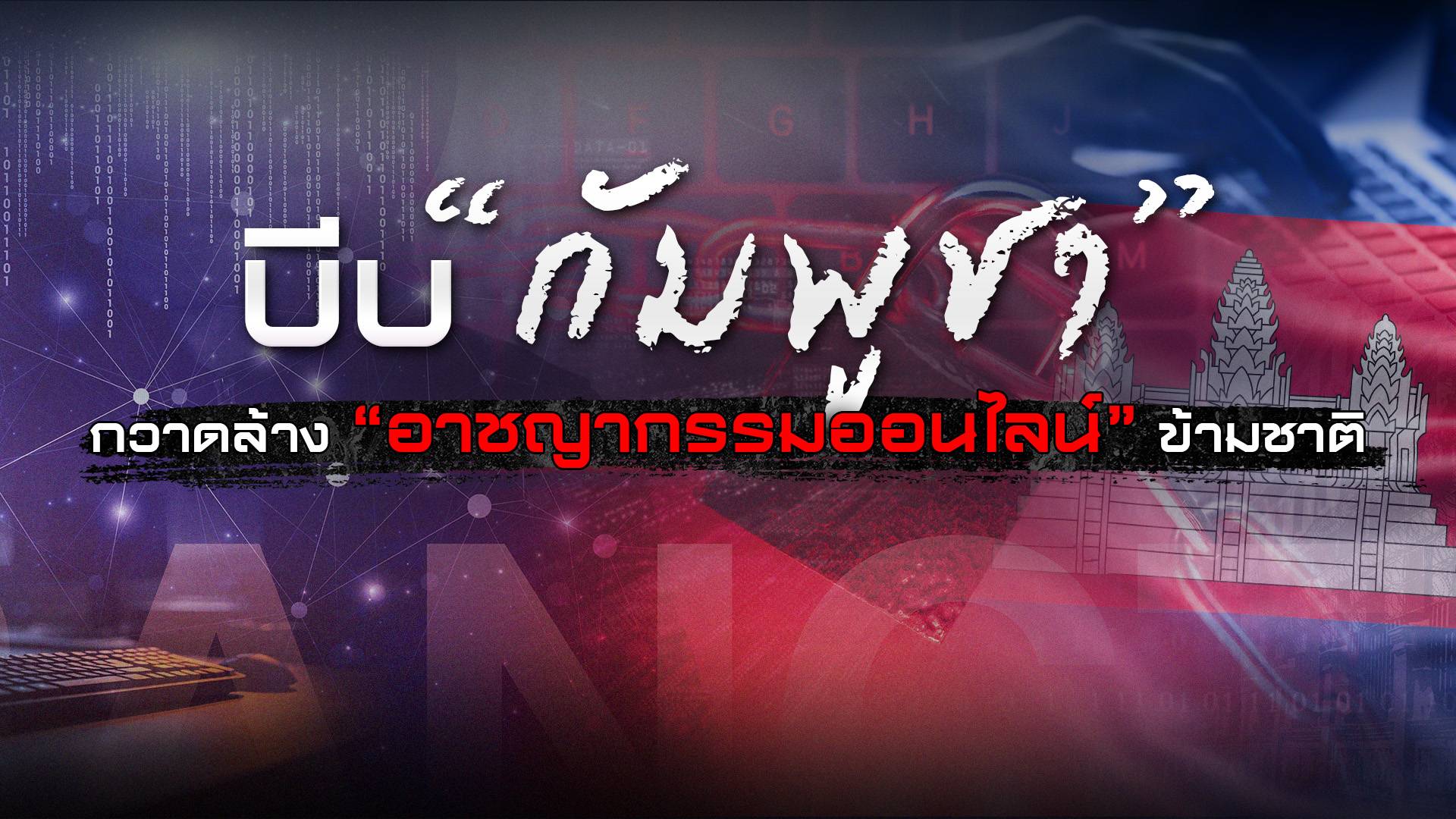 บีบ "กัมพูชา" กวาดล้าง “อาชญากรรมออนไลน์” ข้ามชาติ