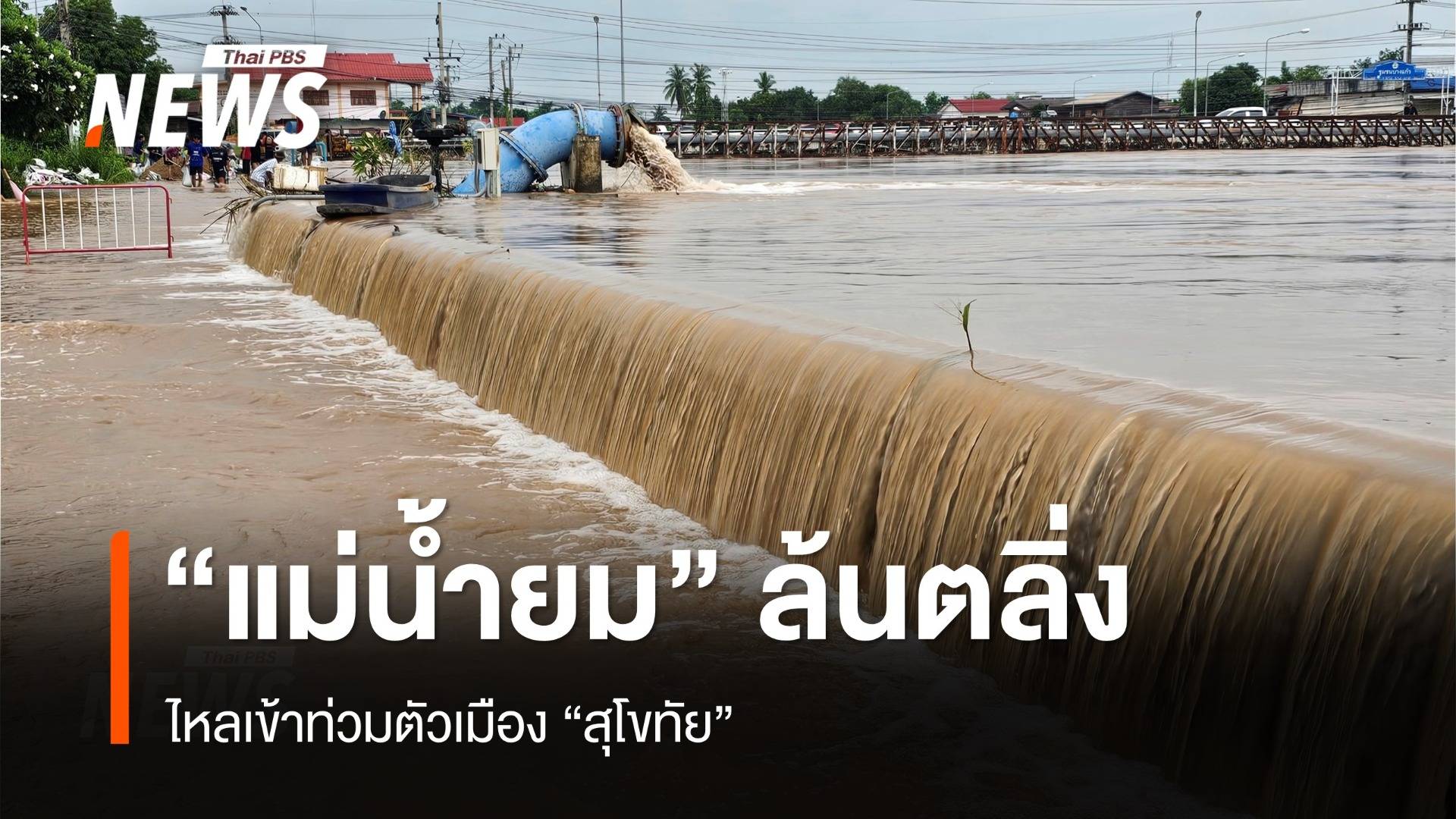 "แม่น้ำยม" เพิ่มระดับ ล้นตลิ่งเข้าท่วมสุโขทัย