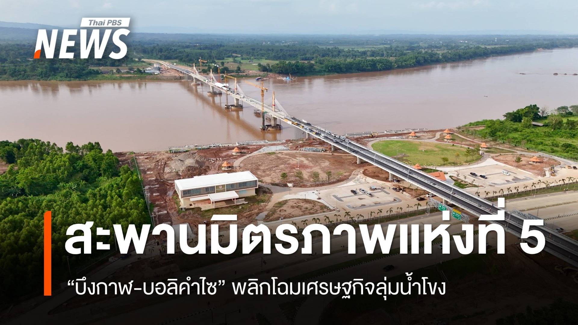 เปิดเส้นทางอนาคต สะพานมิตรภาพแห่งที่ 5 “บึงกาฬ-บอลิคำไซ” พลิกโฉมเศรษฐกิจลุ่มน้ำโขง
