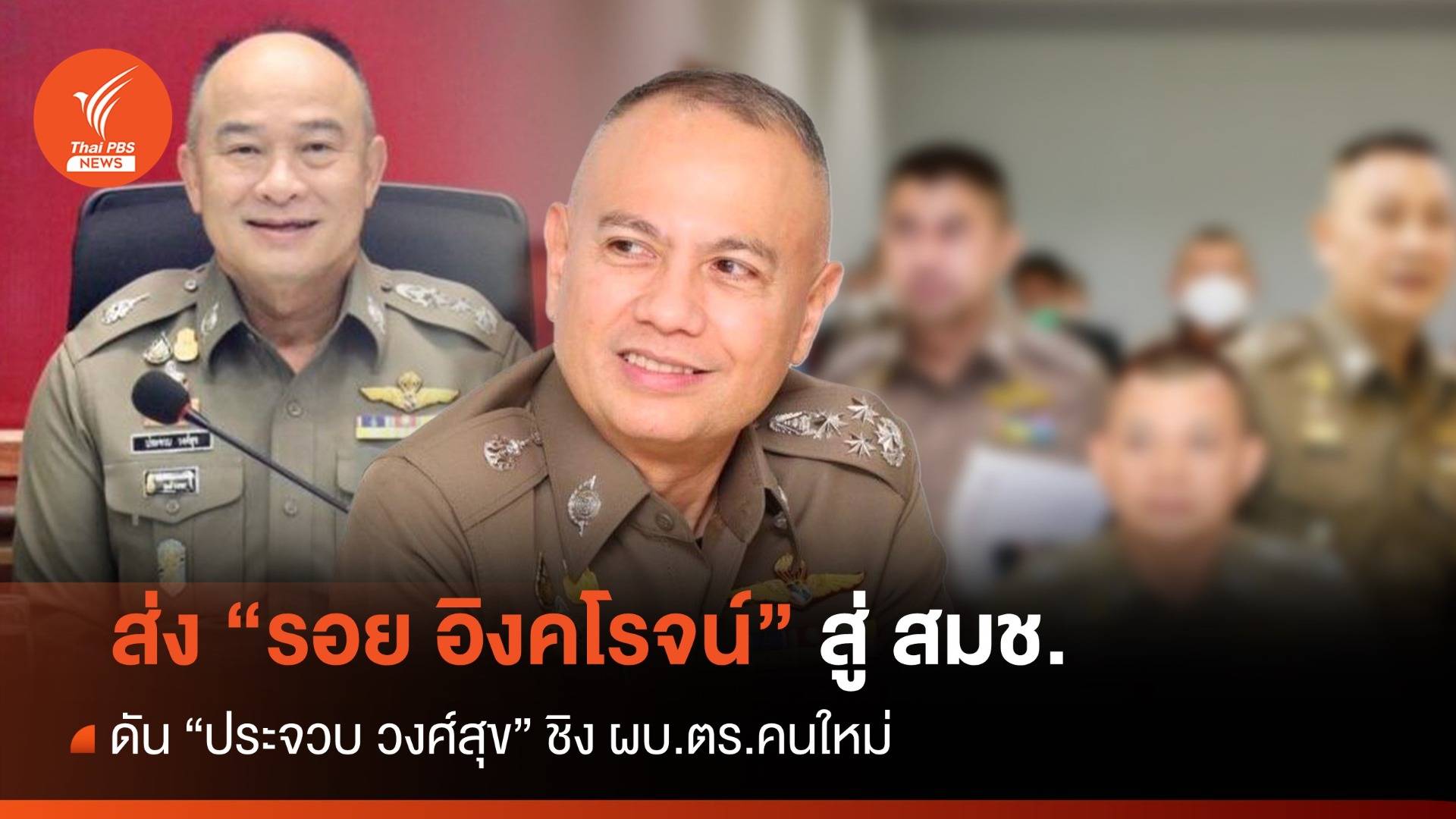 ส่ง “รอย อิงคโรจน์” สู่ สมช. ดัน “ประจวบ วงศ์สุข” ชิง ผบ.ตร.คนใหม่