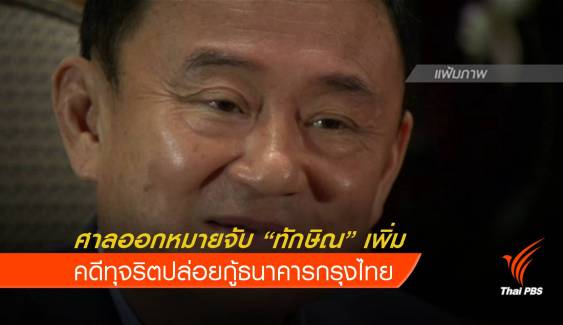  ศาลออกหมายจับ "ทักษิณ" เพิ่ม คดีทุจริตปล่อยกู้ธนาคารกรุงไทย 