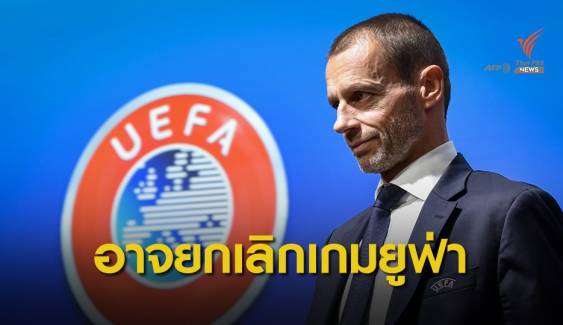 "ยูฟ่า" รับอาจตัดจบเกมสโมสรยุโรป
