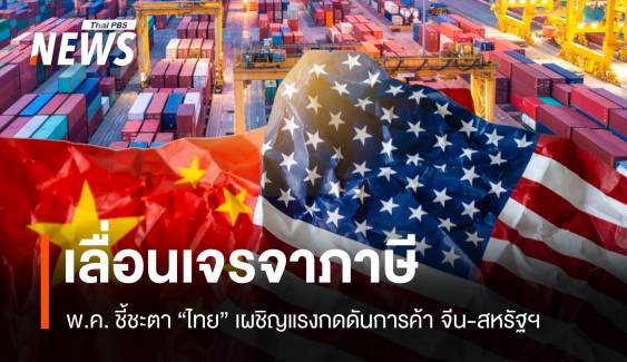 เลื่อนเจรจาภาษี! พ.ค.ชี้ชะตา ไทยเผชิญแรงกดดันการค้า จีน-สหรัฐฯ  