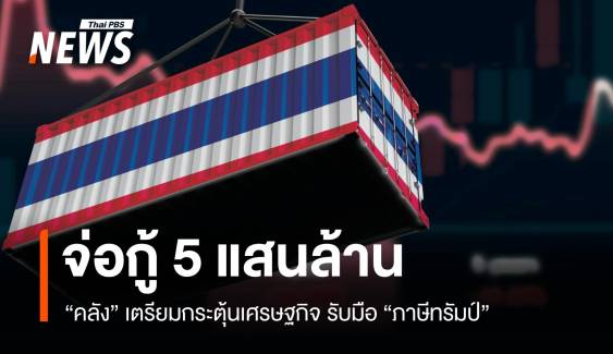 "คลัง" จ่อกู้ 5 แสนล้าน กระตุ้นเศรษฐกิจรับมือภาษีทรัมป์ 