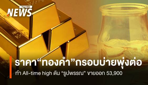  ราคา “ทองคำ” กรอบบ่ายพุ่งต่อ ทำ All-time high ดัน “รูปพรรณ” ขายออก 53,900