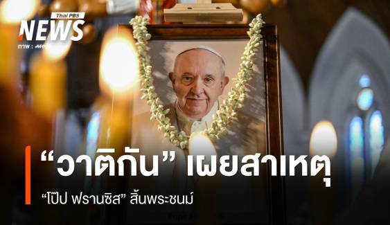 "วาติกัน" เผย สาเหตุ "โป๊ป ฟรานซิส" สิ้นพระชนม์  